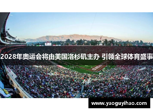 2028年奥运会将由美国洛杉矶主办 引领全球体育盛事